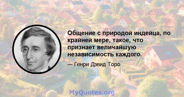 Общение с природой индейца, по крайней мере, такое, что признает величайшую независимость каждого.