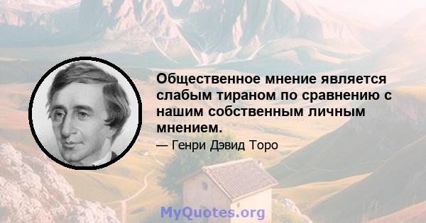 Общественное мнение является слабым тираном по сравнению с нашим собственным личным мнением.