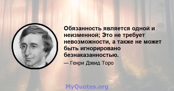 Обязанность является одной и неизменной; Это не требует невозможности, а также не может быть игнорировано безнаказанностью.