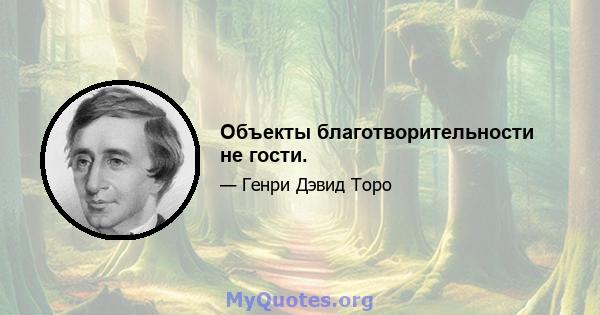 Объекты благотворительности не гости.