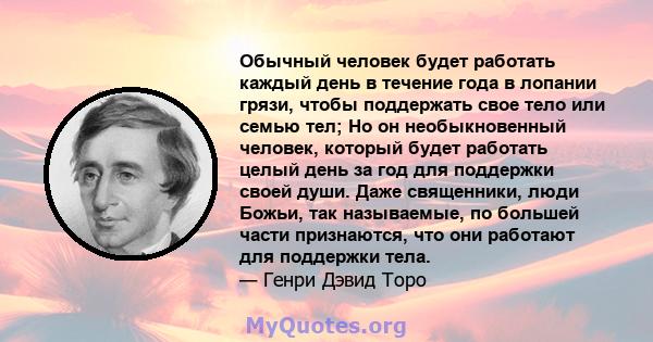 Обычный человек будет работать каждый день в течение года в лопании грязи, чтобы поддержать свое тело или семью тел; Но он необыкновенный человек, который будет работать целый день за год для поддержки своей души. Даже