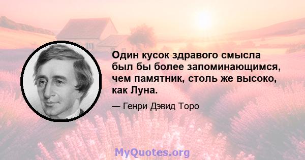 Один кусок здравого смысла был бы более запоминающимся, чем памятник, столь же высоко, как Луна.