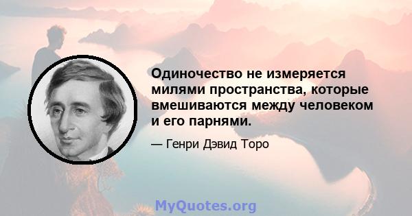 Одиночество не измеряется милями пространства, которые вмешиваются между человеком и его парнями.