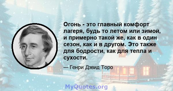 Огонь - это главный комфорт лагеря, будь то летом или зимой, и примерно такой же, как в один сезон, как и в другом. Это также для бодрости, как для тепла и сухости.