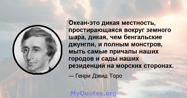 Океан-это дикая местность, простирающаяся вокруг земного шара, дикая, чем бенгальские джунгли, и полным монстров, мыть самые причалы наших городов и сады наших резиденций на морских сторонах.