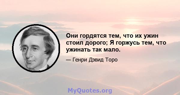 Они гордятся тем, что их ужин стоил дорого; Я горжусь тем, что ужинать так мало.