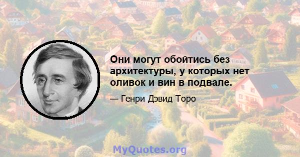 Они могут обойтись без архитектуры, у которых нет оливок и вин в подвале.