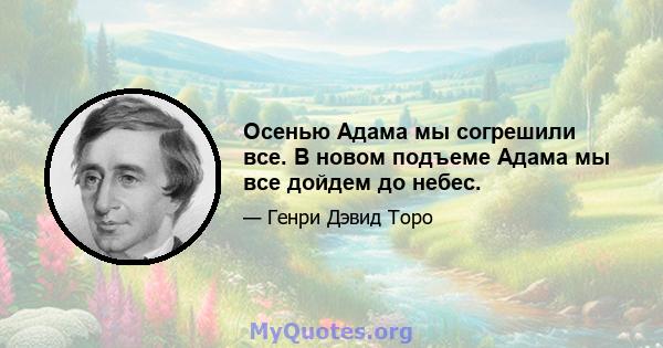 Осенью Адама мы согрешили все. В новом подъеме Адама мы все дойдем до небес.