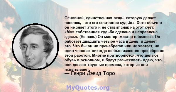 Основной, единственная вещь, которую делает человек, - это его состояние судьбы. Хотя обычно он не знает этого и не ставит знак на этот счет: «Моя собственная судьба сделана и исправлена ​​здесь». (Не ваш.) Он мастер