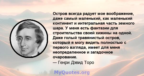 Остров всегда радует мое воображение, даже самый маленький, как маленький континент и интегральная часть земного шара. У меня есть фантазии для строительства своей хижины на одной. Даже голый травянистый остров, который 