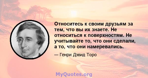 Относитесь к своим друзьям за тем, что вы их знаете. Не относиться к поверхностям. Не учитывайте то, что они сделали, а то, что они намеревались.