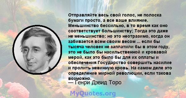 Отправляйте весь свой голос, не полоска бумаги просто, а все ваше влияние. Меньшинство бессильно, в то время как оно соответствует большинству; Тогда это даже не меньшинство; но это неотразимо, когда он забивается всем