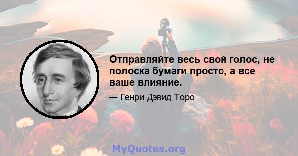 Отправляйте весь свой голос, не полоска бумаги просто, а все ваше влияние.