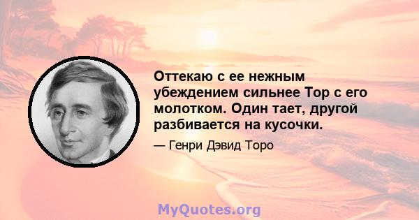 Оттекаю с ее нежным убеждением сильнее Тор с его молотком. Один тает, другой разбивается на кусочки.