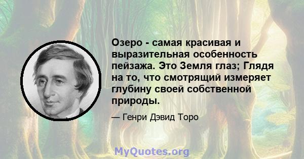 Озеро - самая красивая и выразительная особенность пейзажа. Это Земля глаз; Глядя на то, что смотрящий измеряет глубину своей собственной природы.