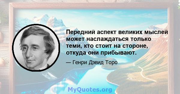 Передний аспект великих мыслей может наслаждаться только теми, кто стоит на стороне, откуда они прибывают.