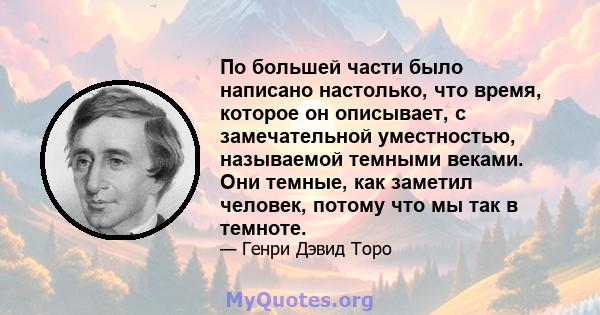 По большей части было написано настолько, что время, которое он описывает, с замечательной уместностью, называемой темными веками. Они темные, как заметил человек, потому что мы так в темноте.