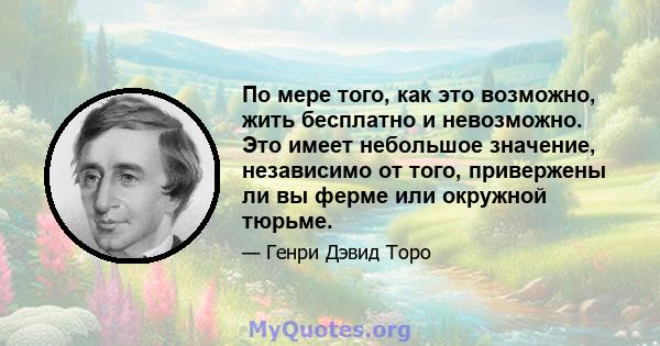 По мере того, как это возможно, жить бесплатно и невозможно. Это имеет небольшое значение, независимо от того, привержены ли вы ферме или окружной тюрьме.