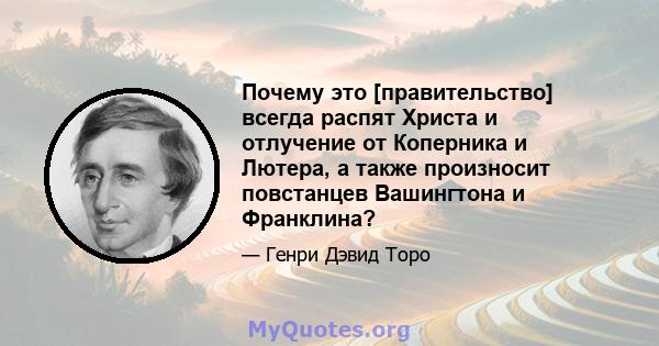 Почему это [правительство] всегда распят Христа и отлучение от Коперника и Лютера, а также произносит повстанцев Вашингтона и Франклина?