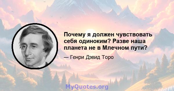 Почему я должен чувствовать себя одиноким? Разве наша планета не в Млечном пути?