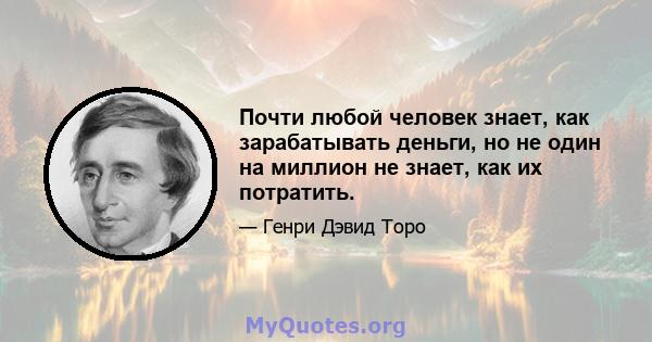 Почти любой человек знает, как зарабатывать деньги, но не один на миллион не знает, как их потратить.