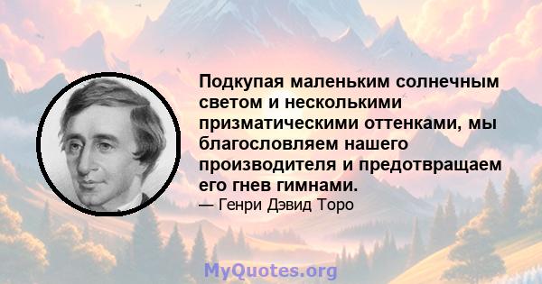 Подкупая маленьким солнечным светом и несколькими призматическими оттенками, мы благословляем нашего производителя и предотвращаем его гнев гимнами.