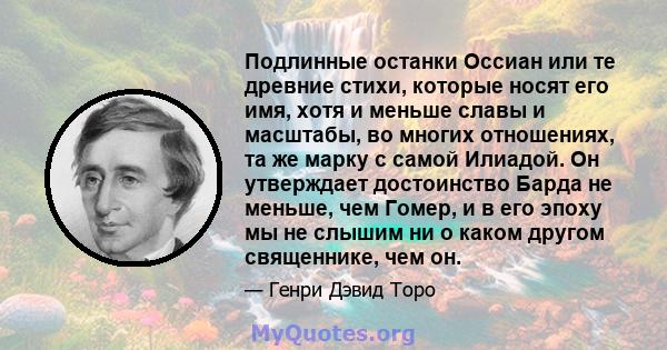 Подлинные останки Оссиан или те древние стихи, которые носят его имя, хотя и меньше славы и масштабы, во многих отношениях, та же марку с самой Илиадой. Он утверждает достоинство Барда не меньше, чем Гомер, и в его