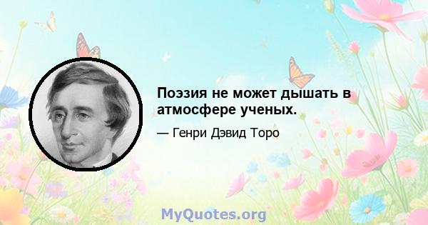 Поэзия не может дышать в атмосфере ученых.