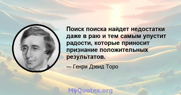 Поиск поиска найдет недостатки даже в раю и тем самым упустит радости, которые приносит признание положительных результатов.