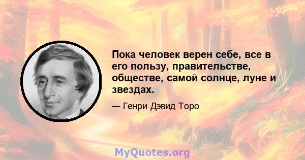 Пока человек верен себе, все в его пользу, правительстве, обществе, самой солнце, луне и звездах.