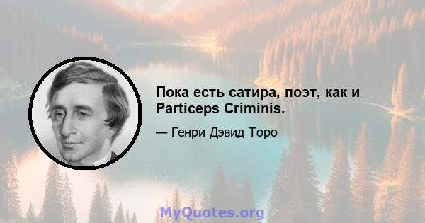 Пока есть сатира, поэт, как и Particeps Criminis.