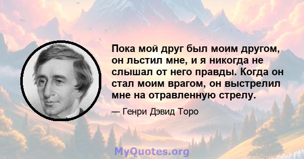 Пока мой друг был моим другом, он льстил мне, и я никогда не слышал от него правды. Когда он стал моим врагом, он выстрелил мне на отравленную стрелу.