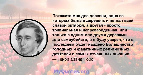 Покажите мне две деревни, одна из которых была в деревьях и пылал всей славой октября, а другая - просто тривиальная и непревзойденная, или только с одним или двумя деревами для самоубийств, и я буду уверен, что в