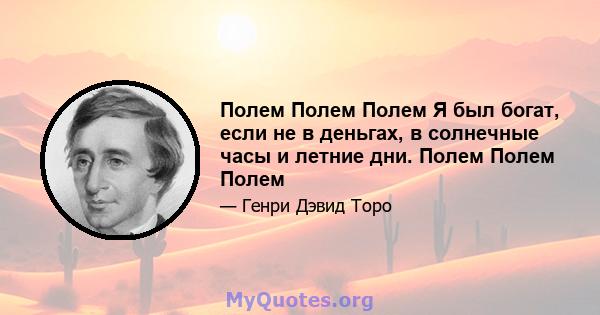 Полем Полем Полем Я был богат, если не в деньгах, в солнечные часы и летние дни. Полем Полем Полем