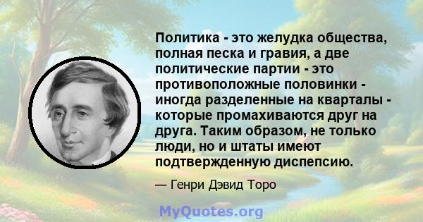 Политика - это желудка общества, полная песка и гравия, а две политические партии - это противоположные половинки - иногда разделенные на кварталы - которые промахиваются друг на друга. Таким образом, не только люди, но 