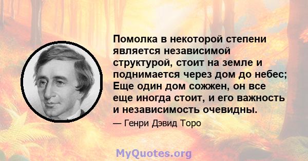 Помолка в некоторой степени является независимой структурой, стоит на земле и поднимается через дом до небес; Еще один дом сожжен, он все еще иногда стоит, и его важность и независимость очевидны.