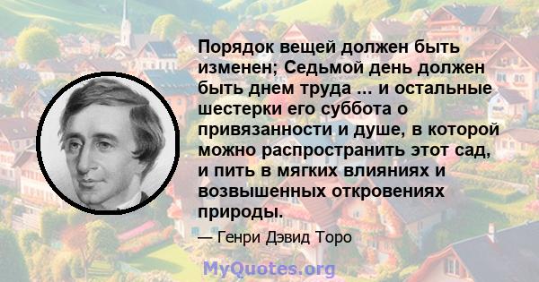 Порядок вещей должен быть изменен; Седьмой день должен быть днем ​​труда ... и остальные шестерки его суббота о привязанности и душе, в которой можно распространить этот сад, и пить в мягких влияниях и возвышенных