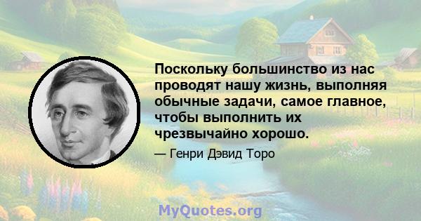 Поскольку большинство из нас проводят нашу жизнь, выполняя обычные задачи, самое главное, чтобы выполнить их чрезвычайно хорошо.