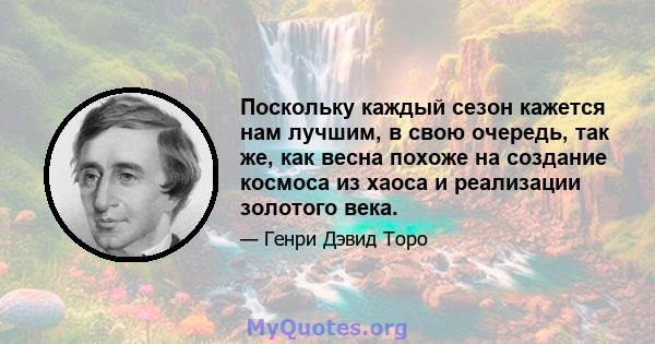 Поскольку каждый сезон кажется нам лучшим, в свою очередь, так же, как весна похоже на создание космоса из хаоса и реализации золотого века.