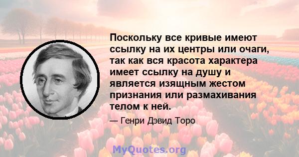 Поскольку все кривые имеют ссылку на их центры или очаги, так как вся красота характера имеет ссылку на душу и является изящным жестом признания или размахивания телом к ​​ней.