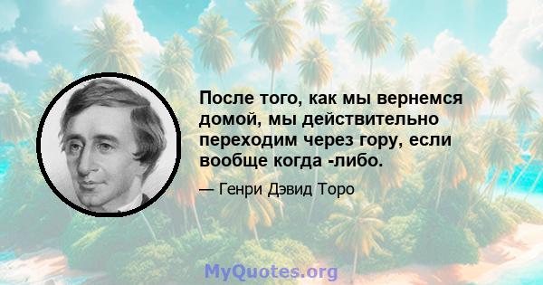 После того, как мы вернемся домой, мы действительно переходим через гору, если вообще когда -либо.