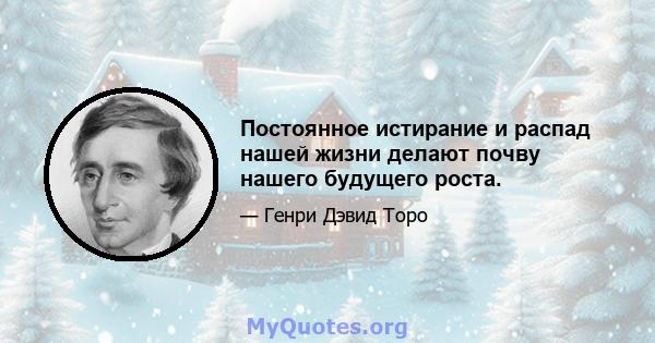 Постоянное истирание и распад нашей жизни делают почву нашего будущего роста.