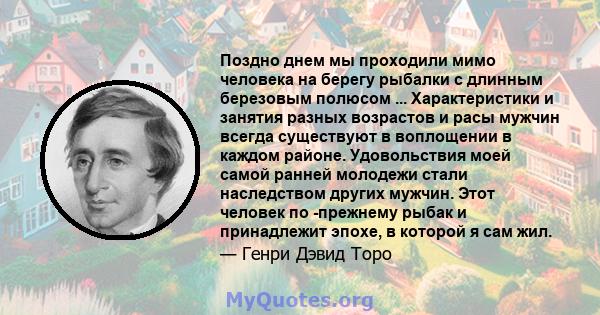 Поздно днем ​​мы проходили мимо человека на берегу рыбалки с длинным березовым полюсом ... Характеристики и занятия разных возрастов и расы мужчин всегда существуют в воплощении в каждом районе. Удовольствия моей самой