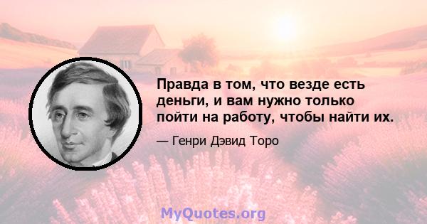 Правда в том, что везде есть деньги, и вам нужно только пойти на работу, чтобы найти их.