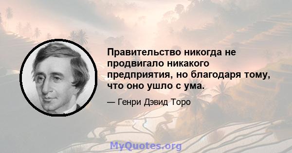 Правительство никогда не продвигало никакого предприятия, но благодаря тому, что оно ушло с ума.