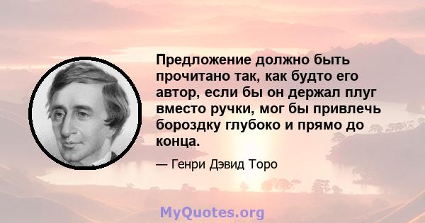 Предложение должно быть прочитано так, как будто его автор, если бы он держал плуг вместо ручки, мог бы привлечь бороздку глубоко и прямо до конца.