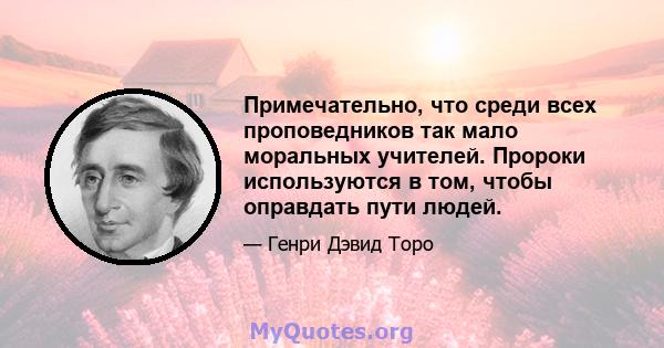 Примечательно, что среди всех проповедников так мало моральных учителей. Пророки используются в том, чтобы оправдать пути людей.