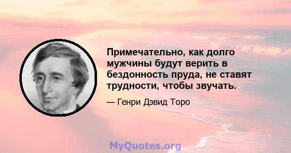 Примечательно, как долго мужчины будут верить в бездонность пруда, не ставят трудности, чтобы звучать.