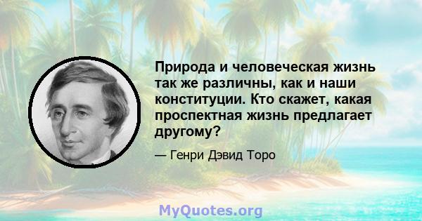 Природа и человеческая жизнь так же различны, как и наши конституции. Кто скажет, какая проспектная жизнь предлагает другому?