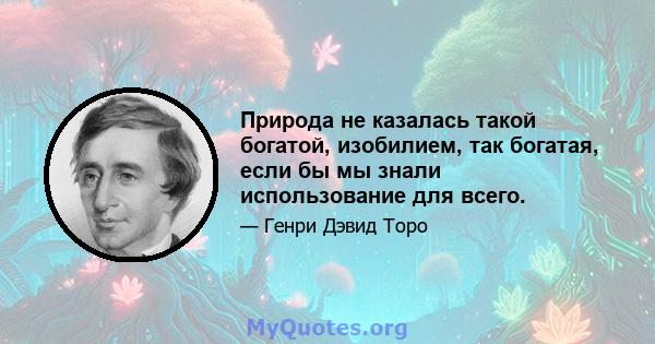 Природа не казалась такой богатой, изобилием, так богатая, если бы мы знали использование для всего.